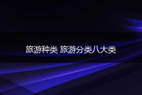 旅游种类 旅游分类八大类
