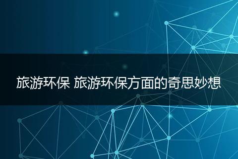 旅游环保 旅游环保方面的奇思妙想