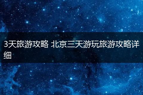 3天旅游攻略 北京三天游玩旅游攻略详细