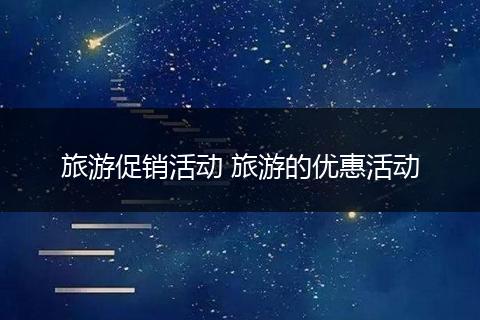 旅游促销活动 旅游的优惠活动