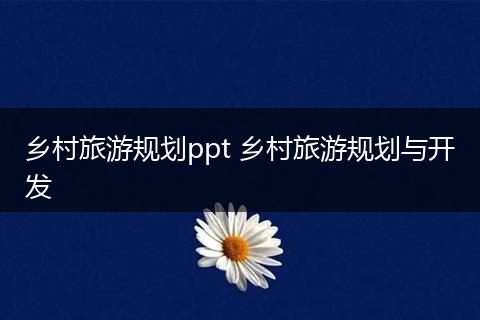 乡村旅游规划ppt 乡村旅游规划与开发