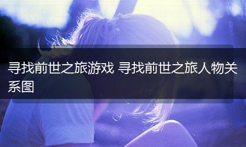 寻找前世之旅游戏 寻找前世之旅人物关系图