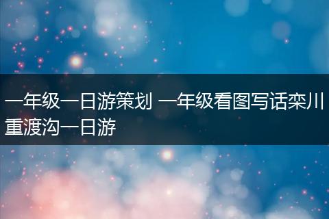 一年级一日游策划 一年级看图写话栾川重渡沟一日游