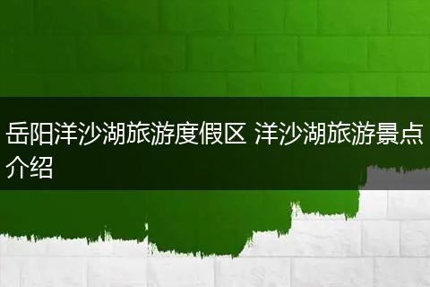岳阳洋沙湖旅游度假区 洋沙湖旅游景点介绍