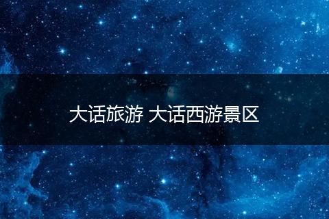 大话旅游 大话西游景区