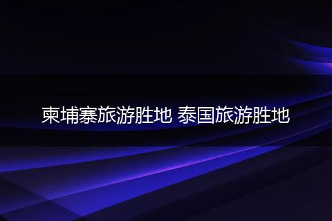 柬埔寨旅游胜地 泰国旅游胜地