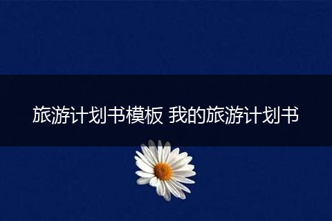 旅游计划书模板 我的旅游计划书