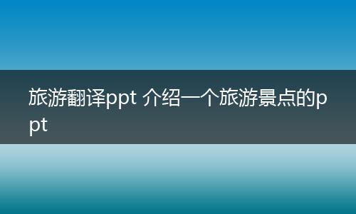旅游翻译ppt 介绍一个旅游景点的ppt