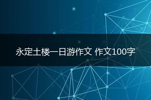 永定土楼一日游作文 作文100字