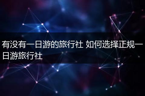 有没有一日游的旅行社 如何选择正规一日游旅行社