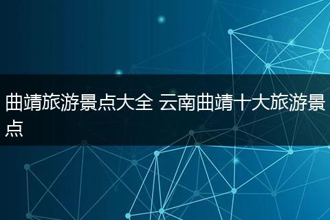 曲靖旅游景点大全 云南曲靖十大旅游景点