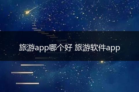 旅游app哪个好 旅游软件app