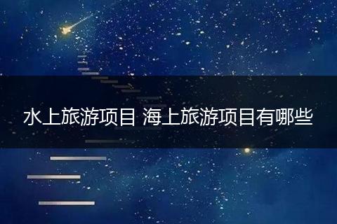 水上旅游项目 海上旅游项目有哪些