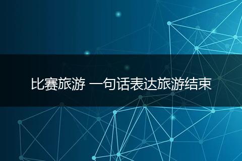 比赛旅游 一句话表达旅游结束