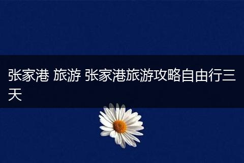 张家港 旅游 张家港旅游攻略自由行三天