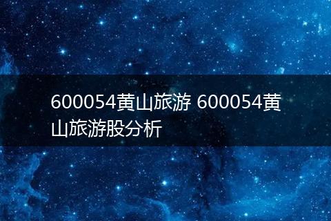 600054黄山旅游 600054黄山旅游股分析