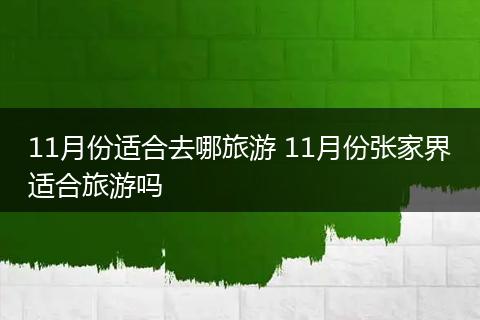 11月份适合去哪旅游 11月份张家界适合旅游吗