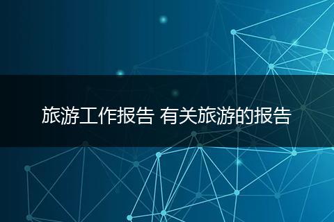 旅游工作报告 有关旅游的报告