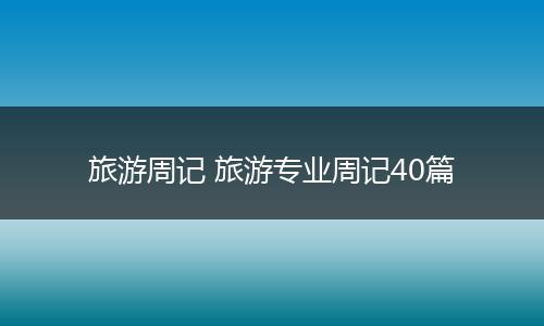 旅游周记 旅游专业周记40篇