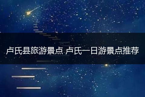 卢氏县旅游景点 卢氏一日游景点推荐