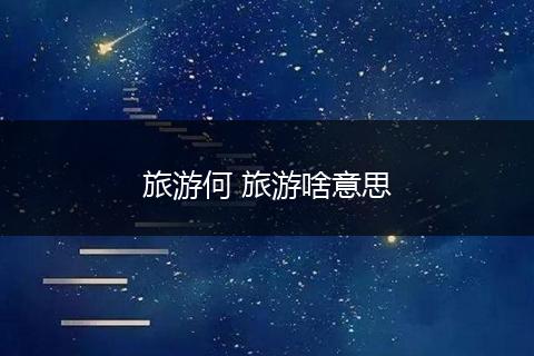 旅游何 旅游啥意思