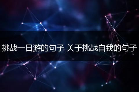 挑战一日游的句子 关于挑战自我的句子
