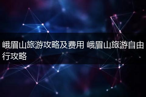 峨眉山旅游攻略及费用 峨眉山旅游自由行攻略