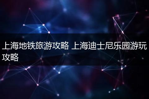 上海地铁旅游攻略 上海迪士尼乐园游玩攻略