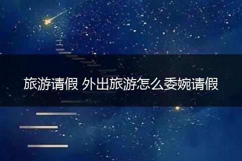 旅游请假 外出旅游怎么委婉请假