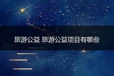 旅游公益 旅游公益项目有哪些