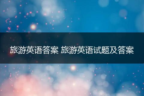 旅游英语答案 旅游英语试题及答案
