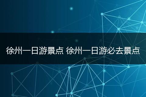 徐州一日游景点 徐州一日游必去景点