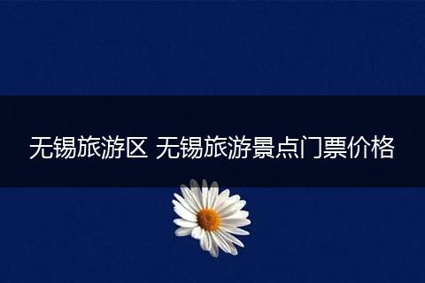 无锡旅游区 无锡旅游景点门票价格