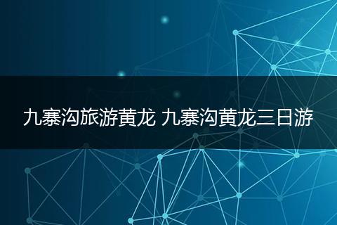 九寨沟旅游黄龙 九寨沟黄龙三日游