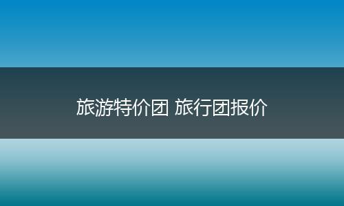 旅游特价团 旅行团报价