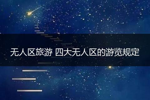无人区旅游 四大无人区的游览规定