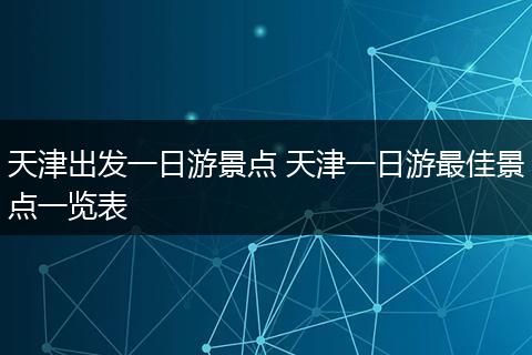 天津出发一日游景点 天津一日游最佳景点一览表