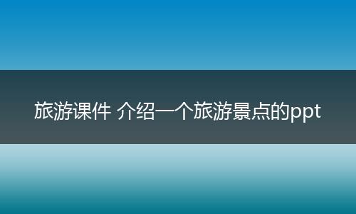 旅游课件 介绍一个旅游景点的ppt