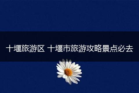 十堰旅游区 十堰市旅游攻略景点必去