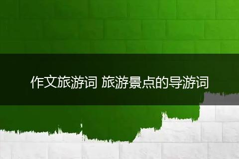 作文旅游词 旅游景点的导游词