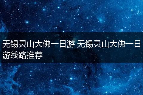 无锡灵山大佛一日游 无锡灵山大佛一日游线路推荐
