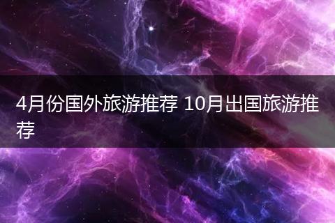 4月份国外旅游推荐 10月出国旅游推荐