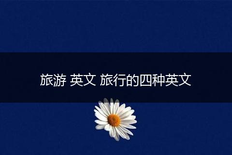旅游 英文 旅行的四种英文