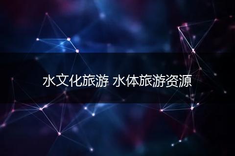 水文化旅游 水体旅游资源