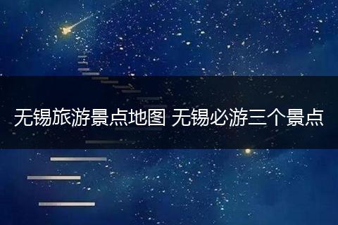 无锡旅游景点地图 无锡必游三个景点