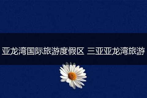 亚龙湾国际旅游度假区 三亚亚龙湾旅游