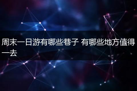 周末一日游有哪些巷子 有哪些地方值得一去