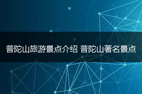 普陀山旅游景点介绍 普陀山著名景点