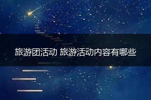 旅游团活动 旅游活动内容有哪些