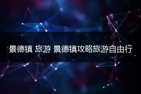 景德镇 旅游 景德镇攻略旅游自由行